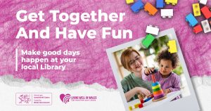 Promotion for Living Well in Wales - Get Together and Have Fun - Make Good days happen at your local library